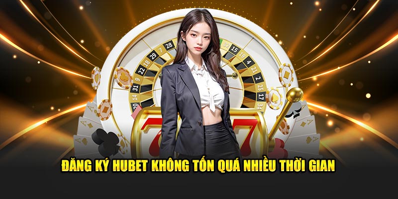 Đăng ký Hubet không tốn quá nhiều thời gian