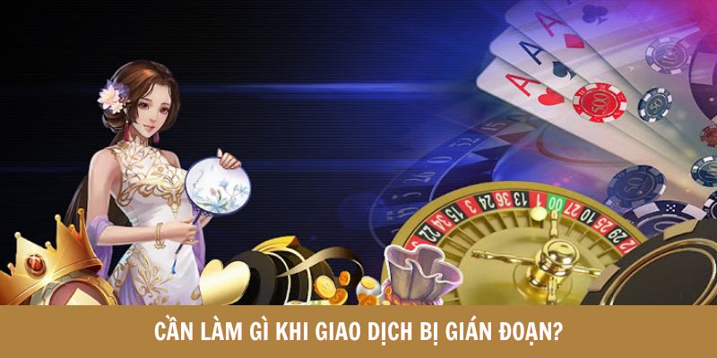 Liên hệ với bộ phận CSKH khi gặp gián đoạn