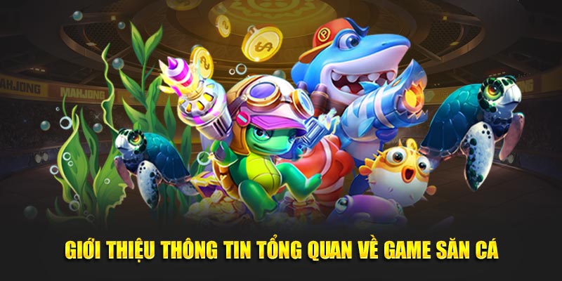 Giới thiệu thông tin tổng quan về game săn cá