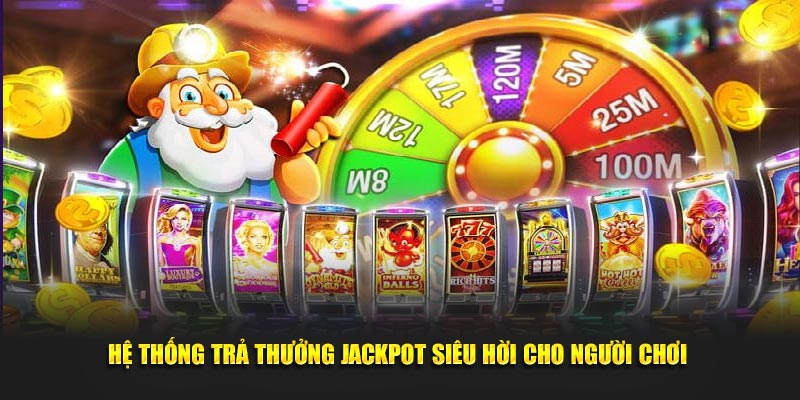 Hệ thống trả thưởng jackpot siêu hời cho người chơi