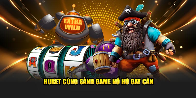 Hubet cùng sảnh game nổ hũ gay cấn