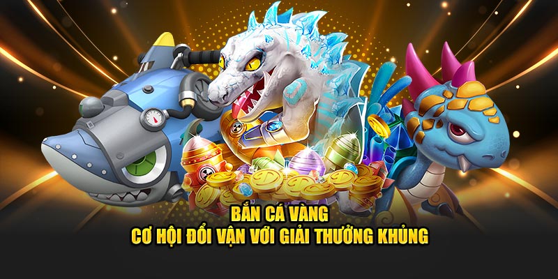Bắn Cá Vàng - Cơ Hội Đổi Vận Với Giải Thưởng Khủng