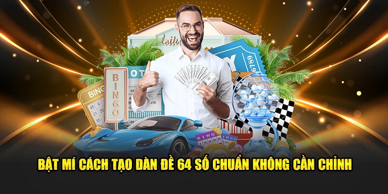 Bật mí cách tạo dàn đề 64 số chuẩn không cần chỉnh