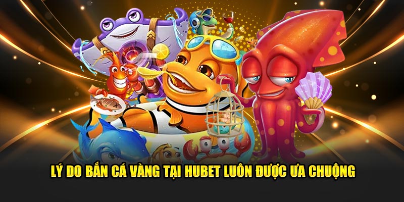Lý do bắn cá vàng tại Hubet luôn được ưa chuộng